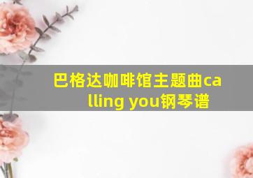 巴格达咖啡馆主题曲calling you钢琴谱